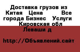 CARGO Доставка грузов из Китая › Цена ­ 100 - Все города Бизнес » Услуги   . Кировская обл.,Леваши д.